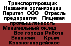 Транспортировщик › Название организации ­ Паритет, ООО › Отрасль предприятия ­ Пищевая промышленность › Минимальный оклад ­ 30 000 - Все города Работа » Вакансии   . Крым,Красногвардейское